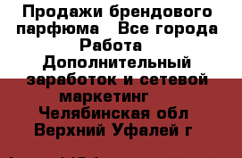 Продажи брендового парфюма - Все города Работа » Дополнительный заработок и сетевой маркетинг   . Челябинская обл.,Верхний Уфалей г.